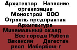 Архитектор › Название организации ­ Монострой, ООО › Отрасль предприятия ­ Архитектура › Минимальный оклад ­ 20 000 - Все города Работа » Вакансии   . Дагестан респ.,Избербаш г.